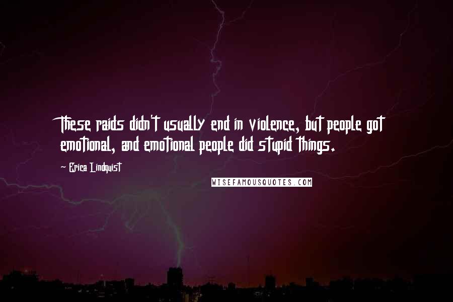 Erica Lindquist quotes: These raids didn't usually end in violence, but people got emotional, and emotional people did stupid things. Erica Lindquist quotes: These raids didn't usually end in violence, but people got emotional, and emotional people did stupid things.