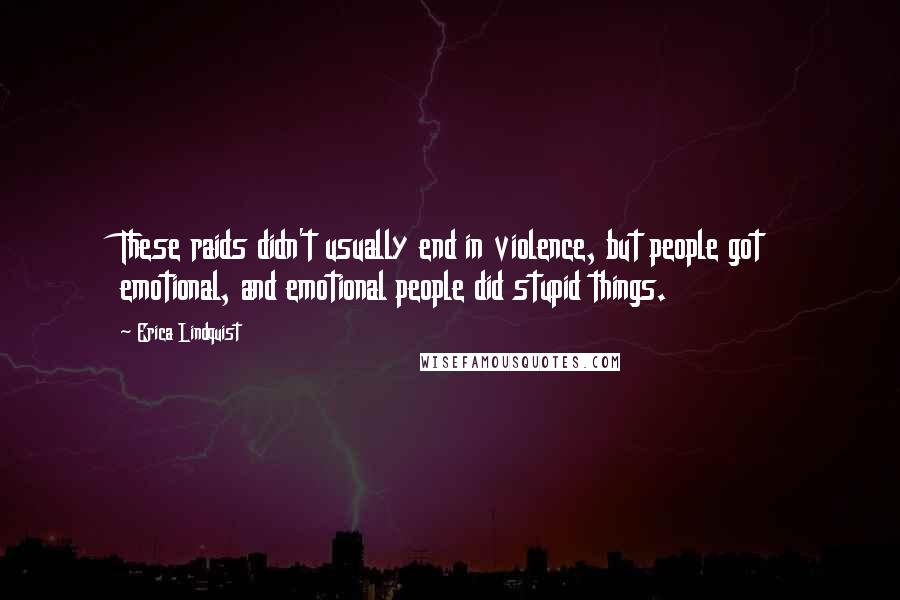 Erica Lindquist quotes: These raids didn't usually end in violence, but people got emotional, and emotional people did stupid things.