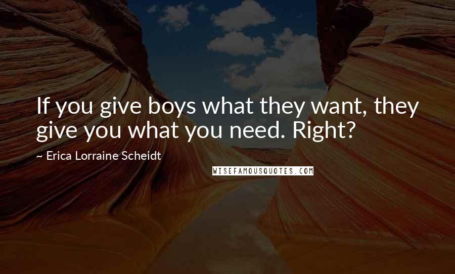 Erica Lorraine Scheidt quotes: If you give boys what they want, they give you what you need. Right?