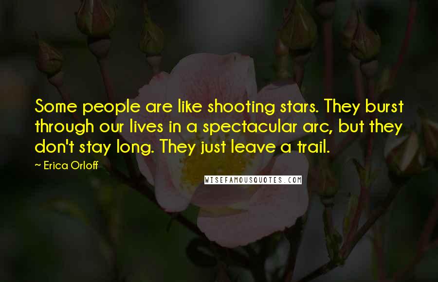 Erica Orloff quotes: Some people are like shooting stars. They burst through our lives in a spectacular arc, but they don't stay long. They just leave a trail.