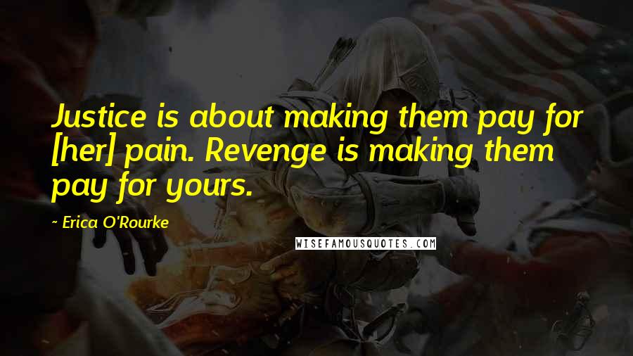Erica O'Rourke quotes: Justice is about making them pay for [her] pain. Revenge is making them pay for yours.