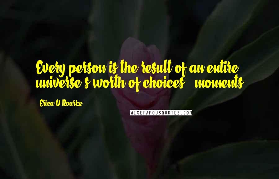 Erica O'Rourke quotes: Every person is the result of an entire universe's worth of choices - moments