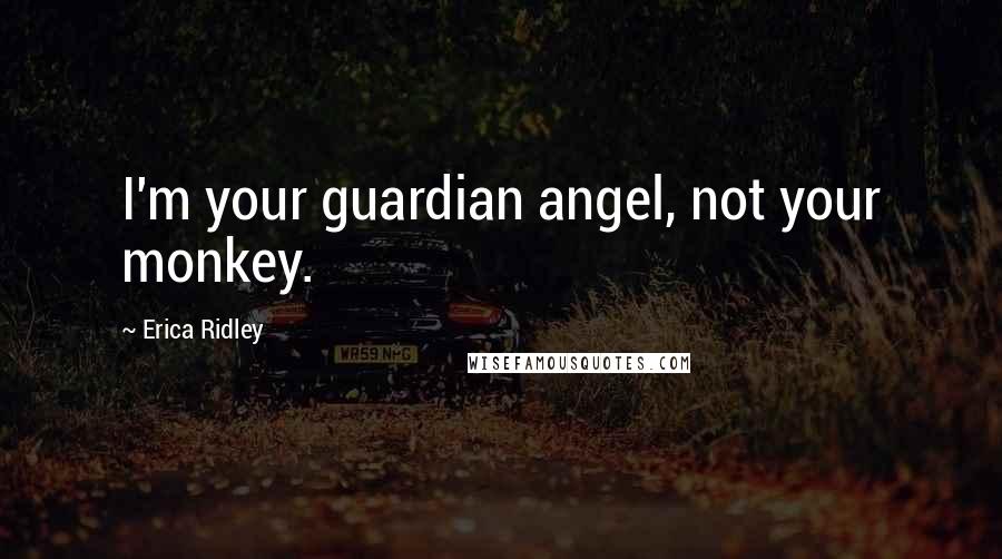 Erica Ridley quotes: I'm your guardian angel, not your monkey.