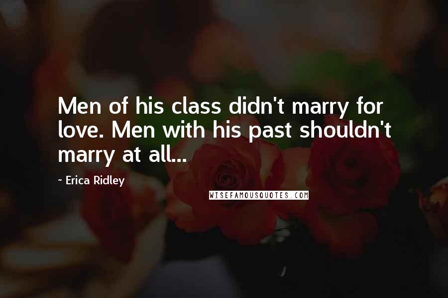 Erica Ridley quotes: Men of his class didn't marry for love. Men with his past shouldn't marry at all...