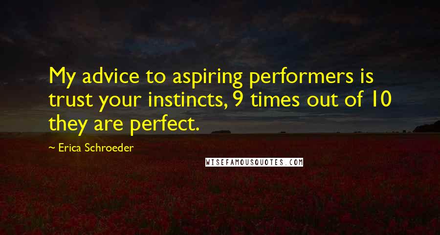Erica Schroeder quotes: My advice to aspiring performers is trust your instincts, 9 times out of 10 they are perfect.