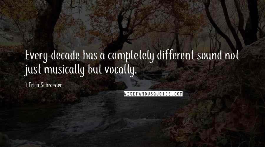 Erica Schroeder quotes: Every decade has a completely different sound not just musically but vocally.