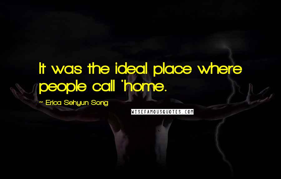Erica Sehyun Song quotes: It was the ideal place where people call 'home.