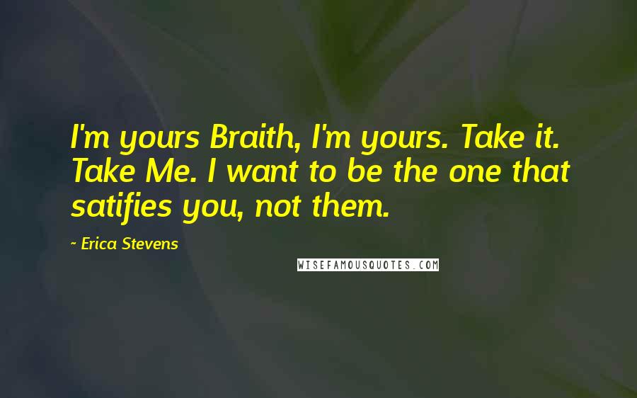 Erica Stevens quotes: I'm yours Braith, I'm yours. Take it. Take Me. I want to be the one that satifies you, not them.