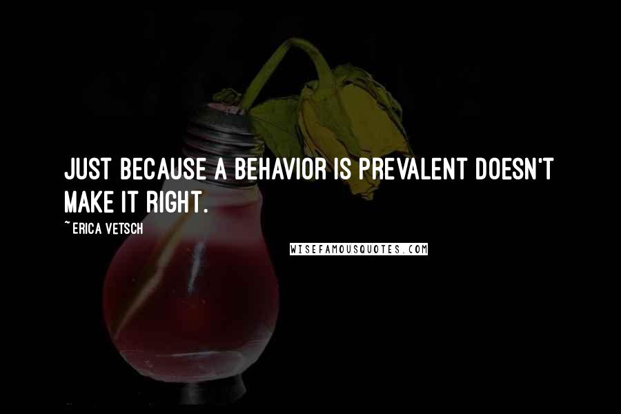 Erica Vetsch quotes: Just because a behavior is prevalent doesn't make it right.