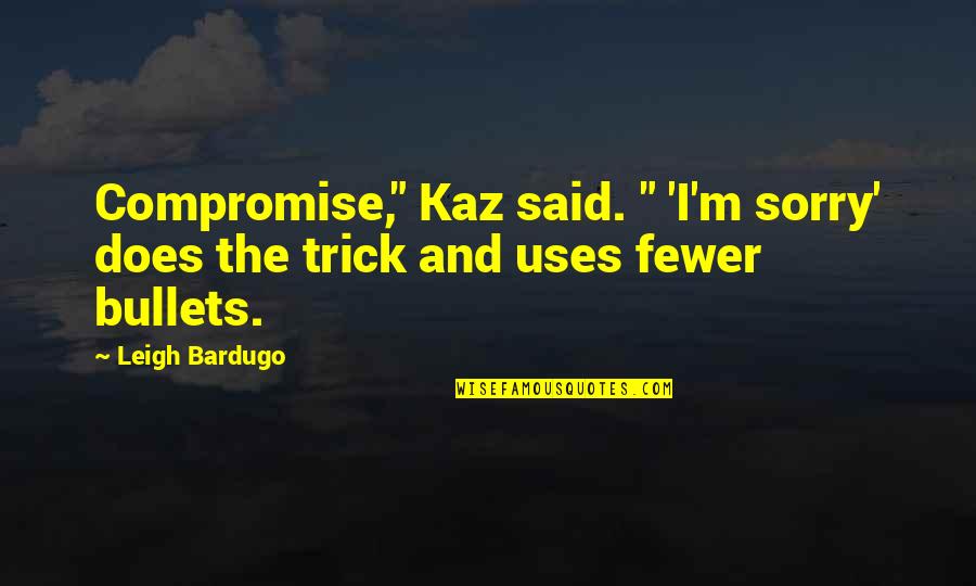 Erich Auerbach Quotes By Leigh Bardugo: Compromise," Kaz said. " 'I'm sorry' does the