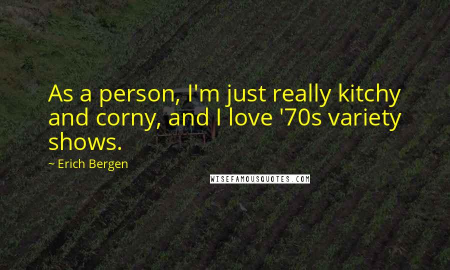 Erich Bergen quotes: As a person, I'm just really kitchy and corny, and I love '70s variety shows.