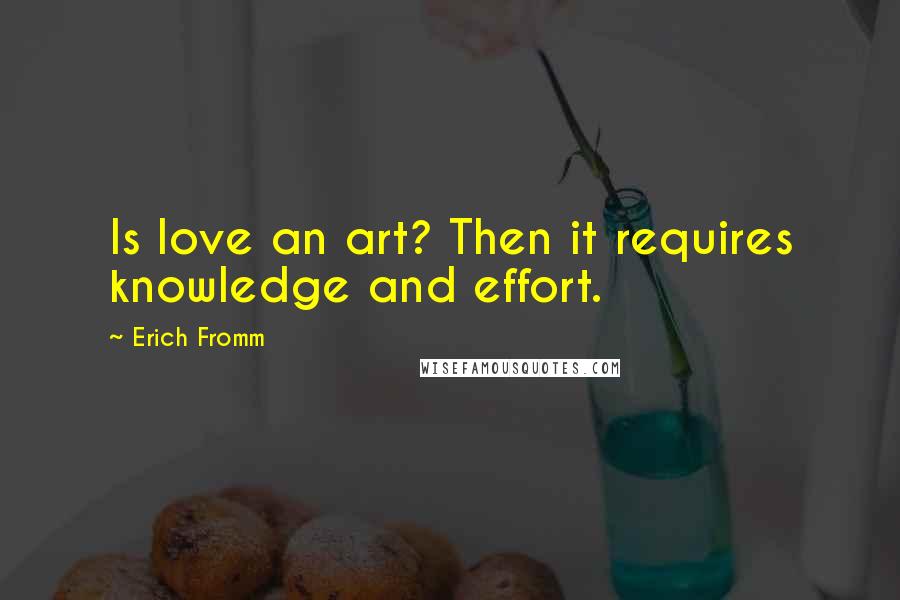 Erich Fromm quotes: Is love an art? Then it requires knowledge and effort.