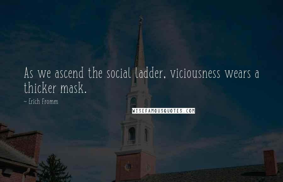 Erich Fromm quotes: As we ascend the social ladder, viciousness wears a thicker mask.