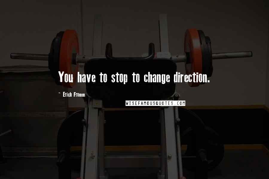 Erich Fromm quotes: You have to stop to change direction. Erich Fromm quotes: You have to stop to change direction.