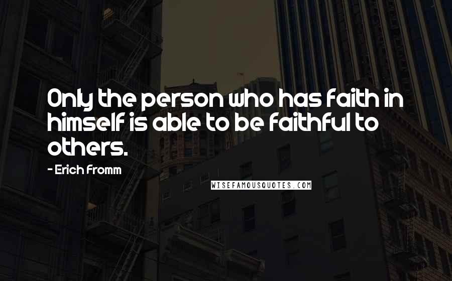 Erich Fromm quotes: Only the person who has faith in himself is able to be faithful to others. Erich Fromm quotes: Only the person who has faith in himself is able to be faithful to others.