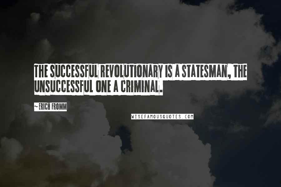 Erich Fromm quotes: The successful revolutionary is a statesman, the unsuccessful one a criminal. Erich Fromm quotes: The successful revolutionary is a statesman, the unsuccessful one a criminal.