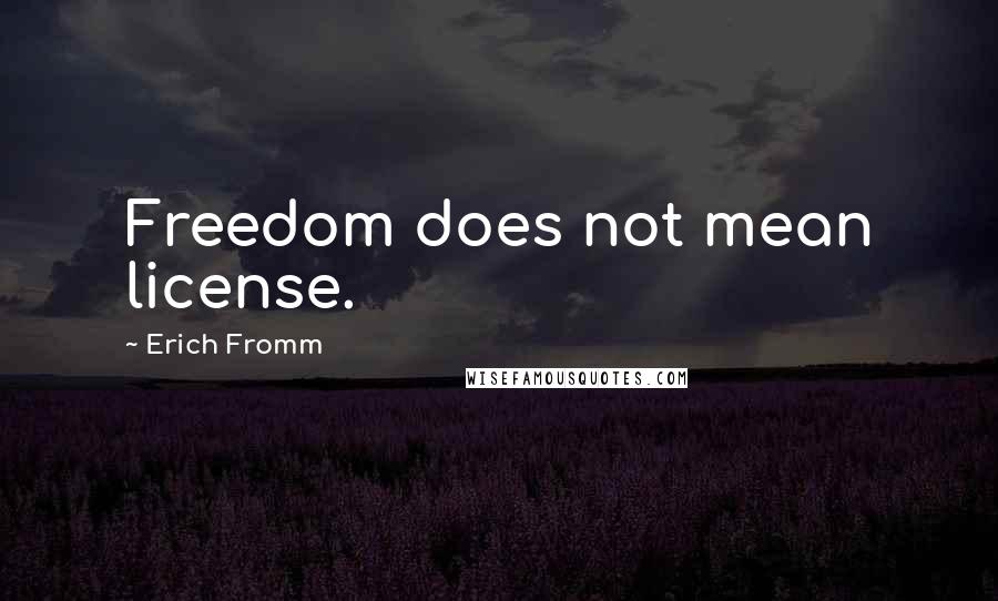 Erich Fromm quotes: Freedom does not mean license. Erich Fromm quotes: Freedom does not mean license.