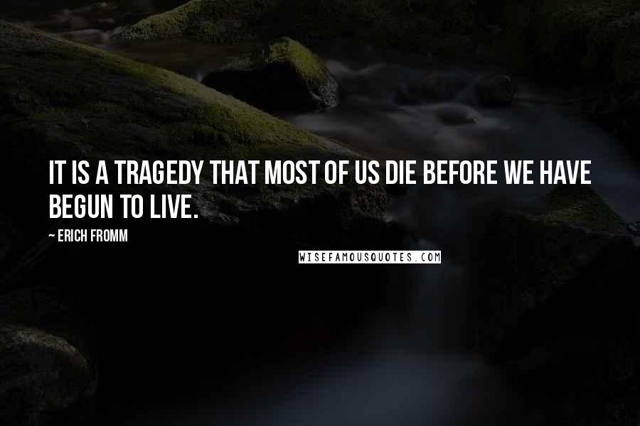 Erich Fromm quotes: It is a tragedy that most of us die before we have begun to live.