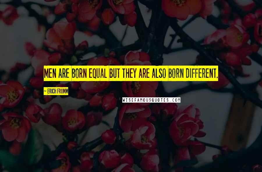 Erich Fromm quotes: Men are born equal but they are also born different.