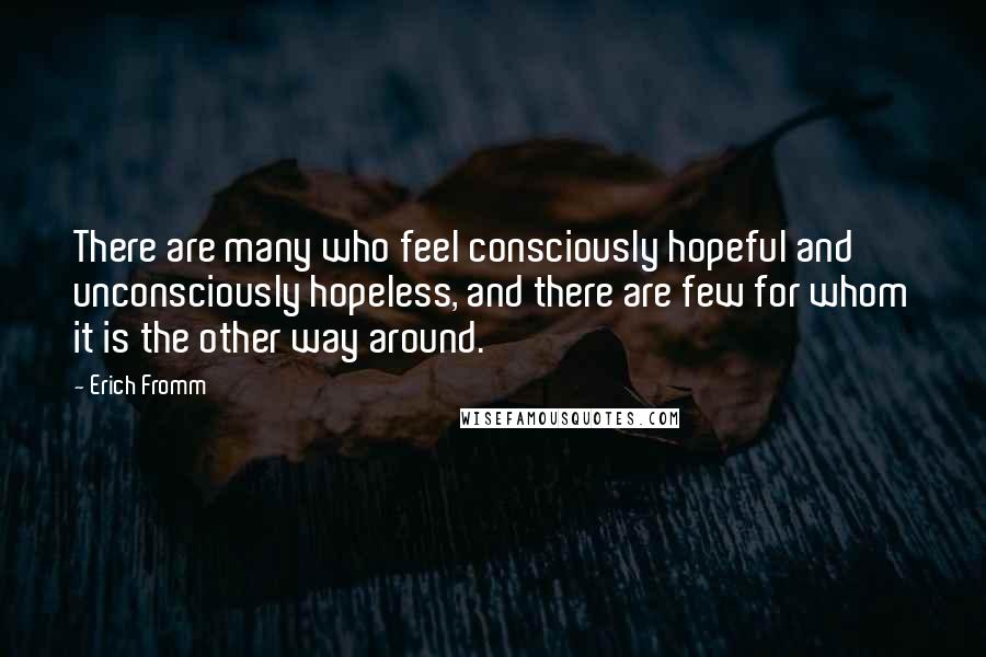Erich Fromm quotes: There are many who feel consciously hopeful and unconsciously hopeless, and there are few for whom it is the other way around. Erich Fromm quotes: There are many who feel consciously hopeful and unconsciously hopeless, and there are few for whom it is the other way around.