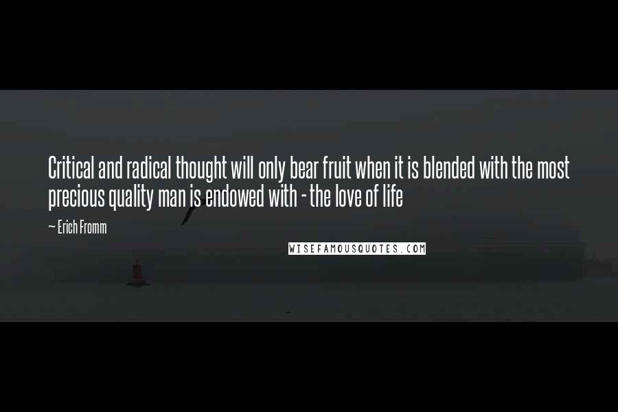 Erich Fromm quotes: Critical and radical thought will only bear fruit when it is blended with the most precious quality man is endowed with - the love of life