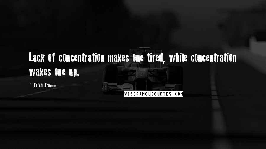 Erich Fromm quotes: Lack of concentration makes one tired, while concentration wakes one up.