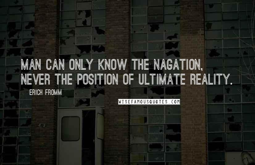 Erich Fromm quotes: Man can only know the nagation, never the position of ultimate reality. Erich Fromm quotes: Man can only know the nagation, never the position of ultimate reality.