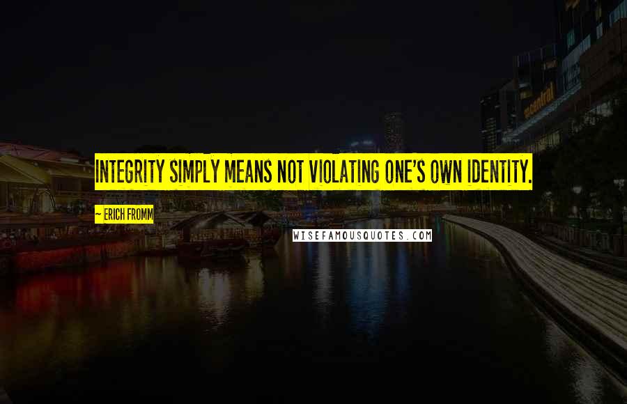 Erich Fromm quotes: Integrity simply means not violating one's own identity. Erich Fromm quotes: Integrity simply means not violating one's own identity.