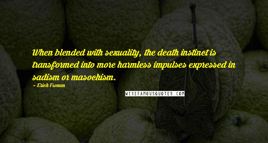 Erich Fromm quotes: When blended with sexuality, the death instinct is transformed into more harmless impulses expressed in sadism or masochism. Erich Fromm quotes: When blended with sexuality, the death instinct is transformed into more harmless impulses expressed in sadism or masochism.