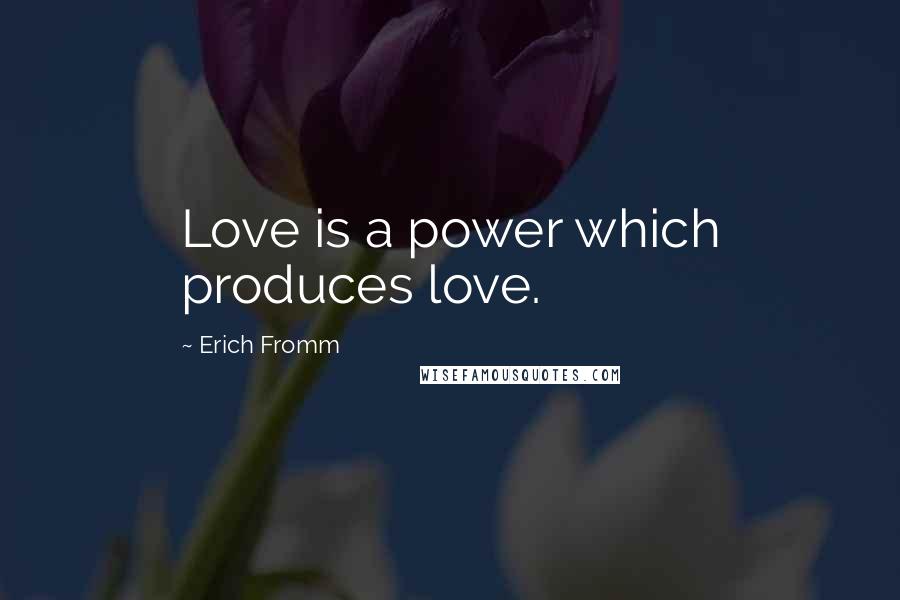 Erich Fromm quotes: Love is a power which produces love.