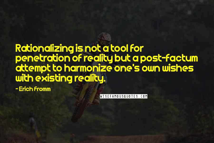 Erich Fromm quotes: Rationalizing is not a tool for penetration of reality but a post-factum attempt to harmonize one's own wishes with existing reality.