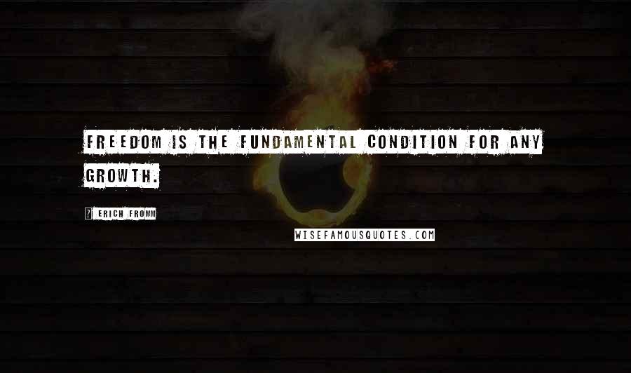 Erich Fromm quotes: Freedom is the fundamental condition for any growth. Erich Fromm quotes: Freedom is the fundamental condition for any growth.