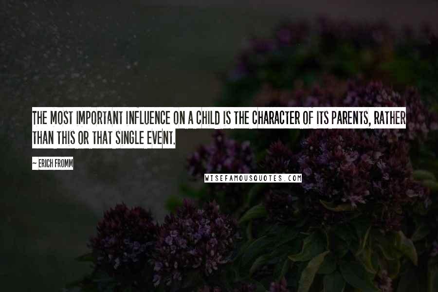 Erich Fromm quotes: The most important influence on a child is the character of its parents, rather than this or that single event.