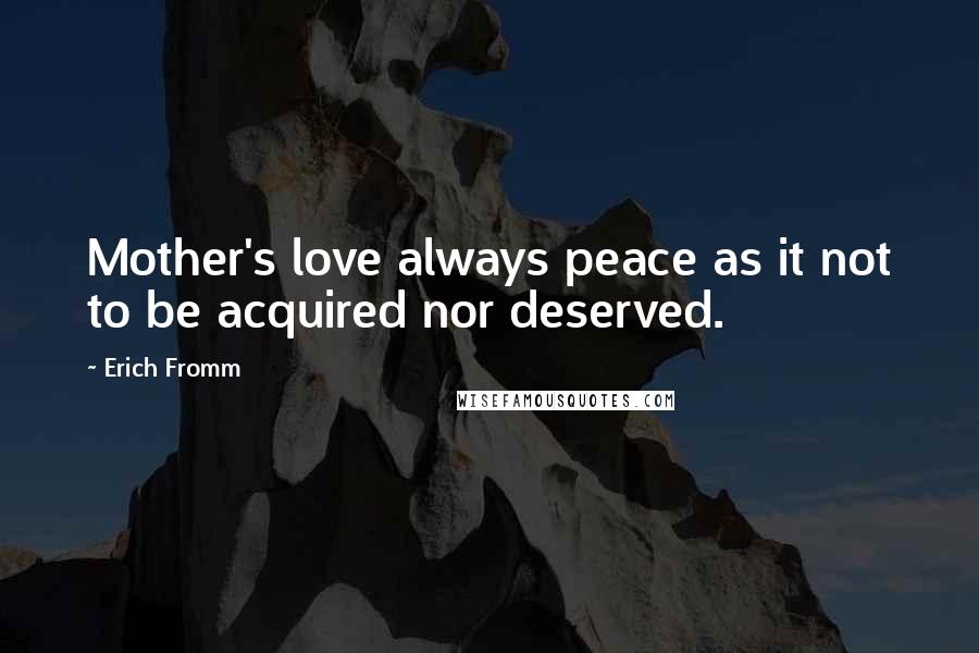 Erich Fromm quotes: Mother's love always peace as it not to be acquired nor deserved.