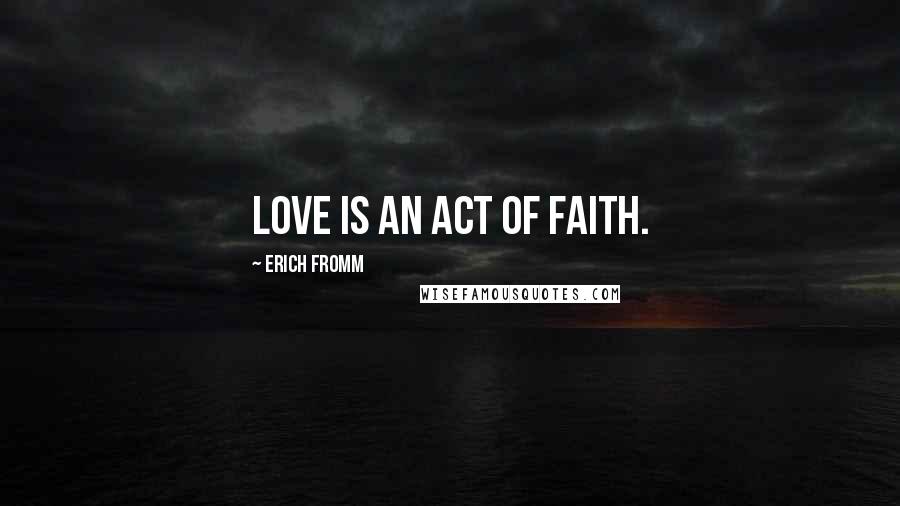 Erich Fromm quotes: Love is an act of faith.