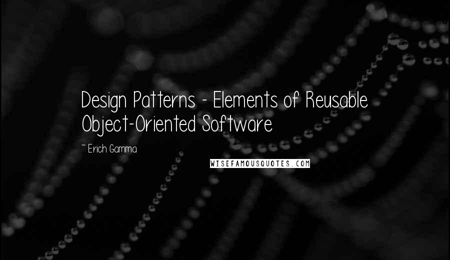 Erich Gamma quotes: Design Patterns - Elements of Reusable Object-Oriented Software