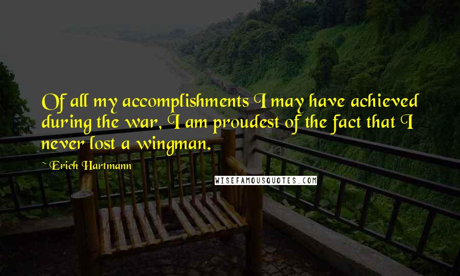 Erich Hartmann quotes: Of all my accomplishments I may have achieved during the war, I am proudest of the fact that I never lost a wingman.