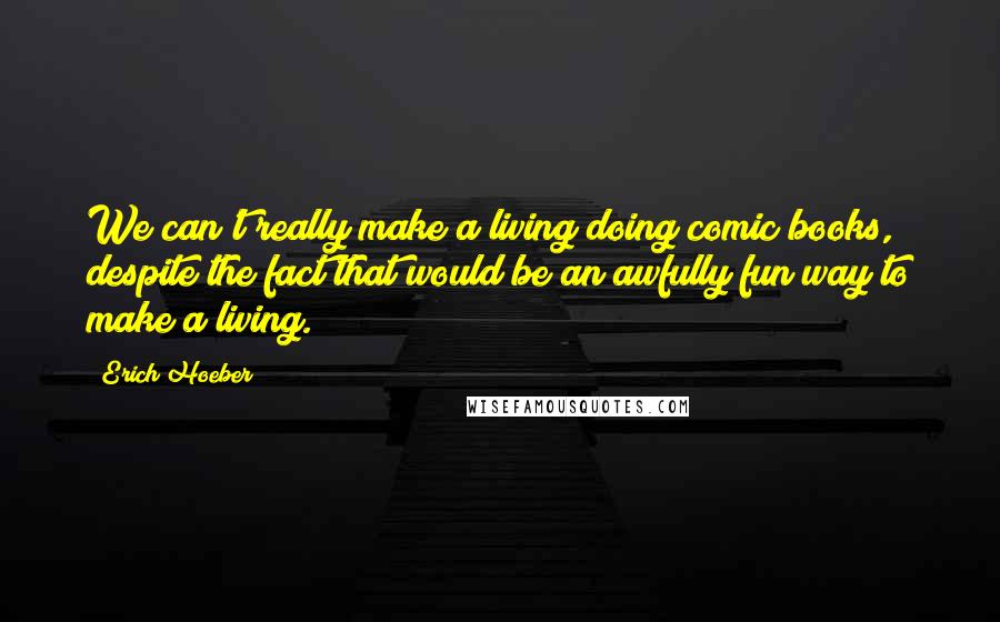 Erich Hoeber quotes: We can't really make a living doing comic books, despite the fact that would be an awfully fun way to make a living.