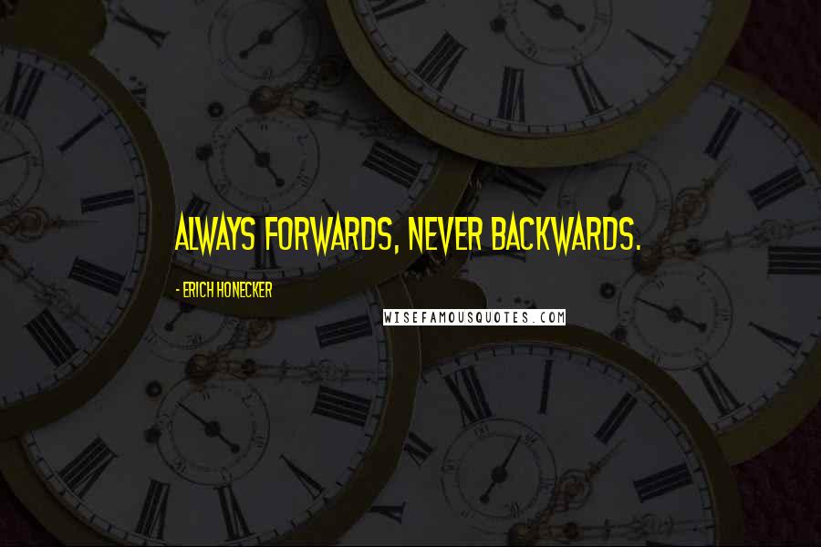 Erich Honecker quotes: Always forwards, never backwards.