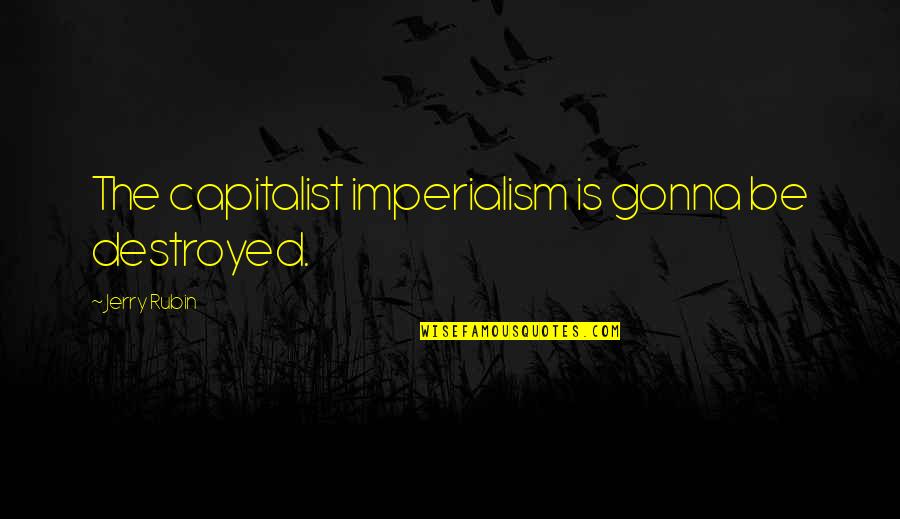Erich Jantsch Quotes By Jerry Rubin: The capitalist imperialism is gonna be destroyed.