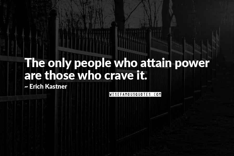 Erich Kastner quotes: The only people who attain power are those who crave it.