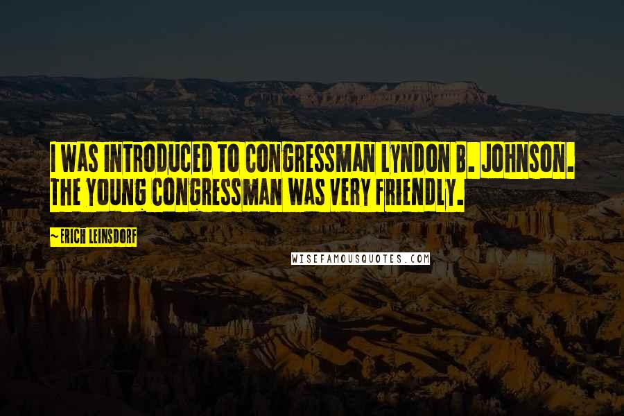 Erich Leinsdorf quotes: I was introduced to Congressman Lyndon B. Johnson. The young Congressman was very friendly.