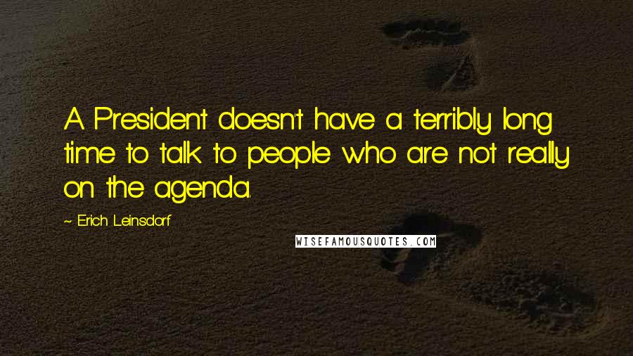 Erich Leinsdorf quotes: A President doesn't have a terribly long time to talk to people who are not really on the agenda.