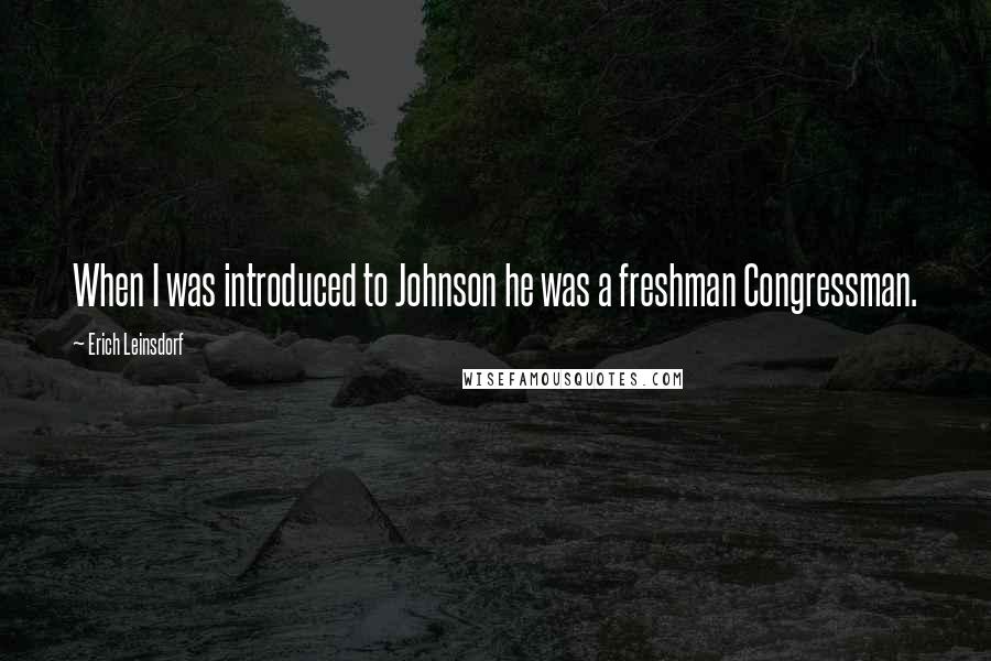 Erich Leinsdorf quotes: When I was introduced to Johnson he was a freshman Congressman.