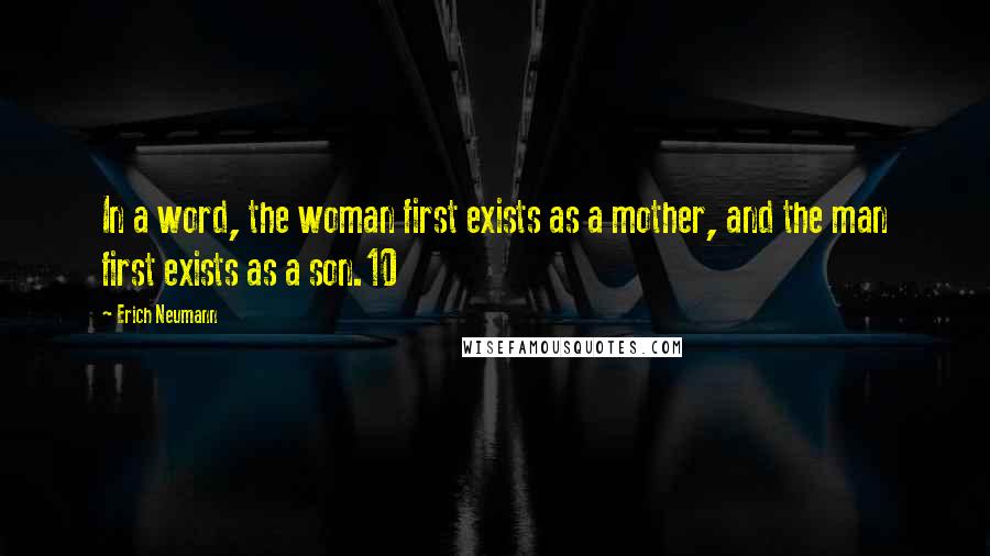 Erich Neumann quotes: In a word, the woman first exists as a mother, and the man first exists as a son.10