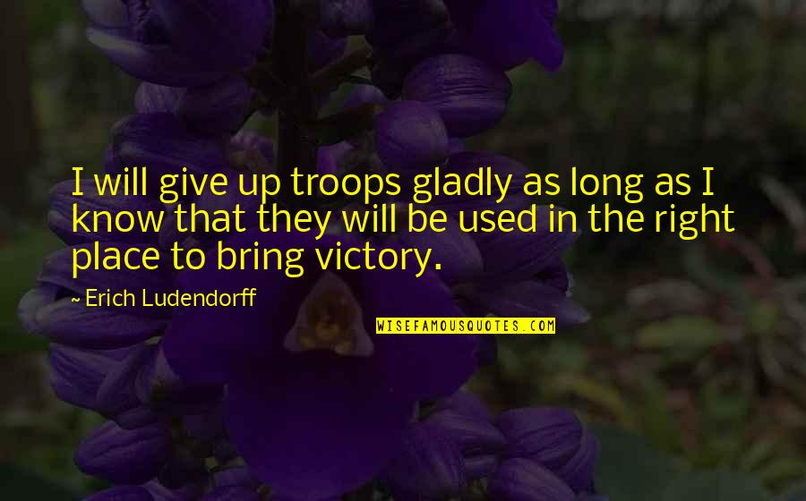 Erich Quotes By Erich Ludendorff: I will give up troops gladly as long