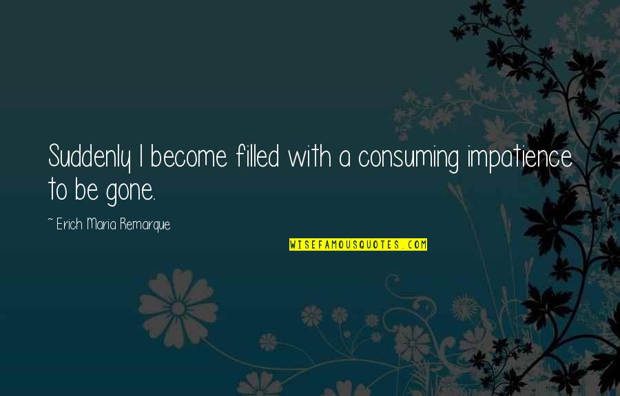 Erich Quotes By Erich Maria Remarque: Suddenly I become filled with a consuming impatience