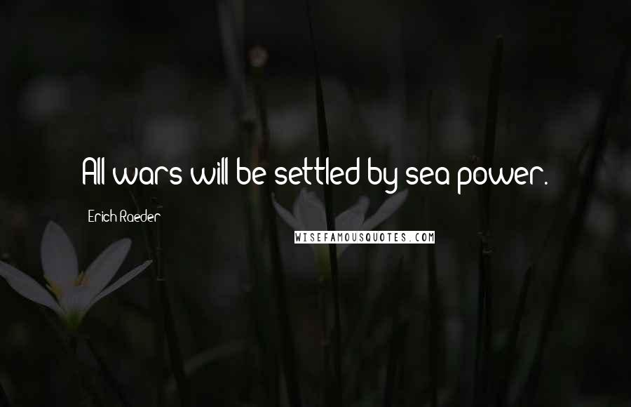 Erich Raeder quotes: All wars will be settled by sea power.