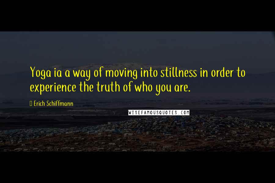 Erich Schiffmann quotes: Yoga ia a way of moving into stillness in order to experience the truth of who you are. Erich Schiffmann quotes: Yoga ia a way of moving into stillness in order to experience the truth of who you are.