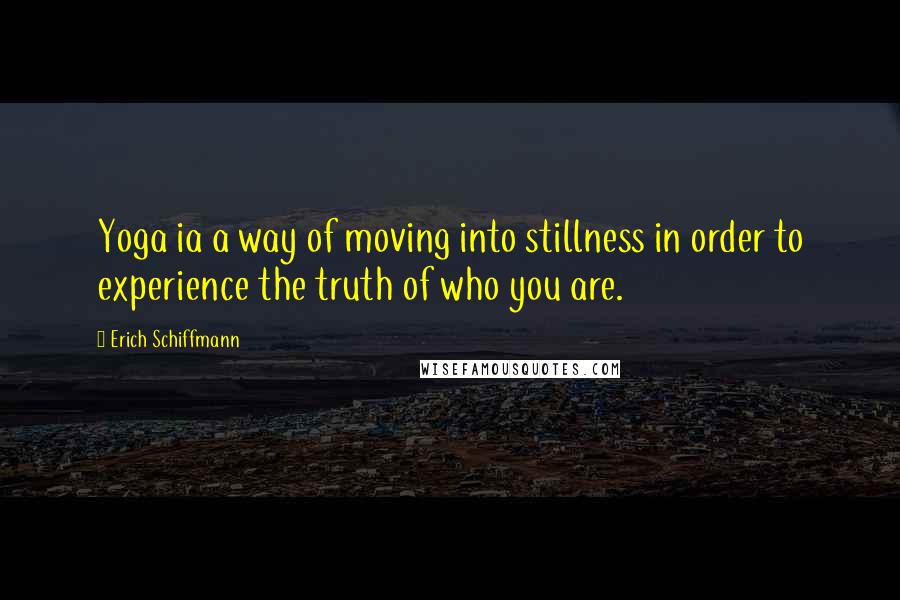 Erich Schiffmann quotes: Yoga ia a way of moving into stillness in order to experience the truth of who you are.